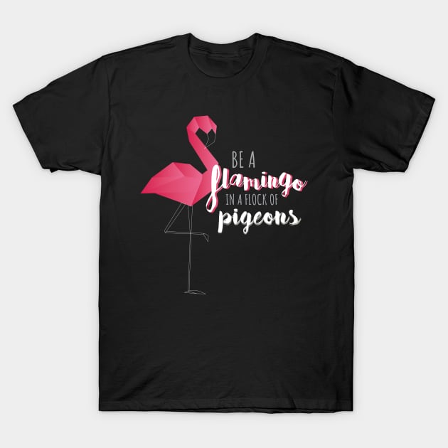 Be a Flamingo in a Flock of Pigeons T-Shirt by carriedaway